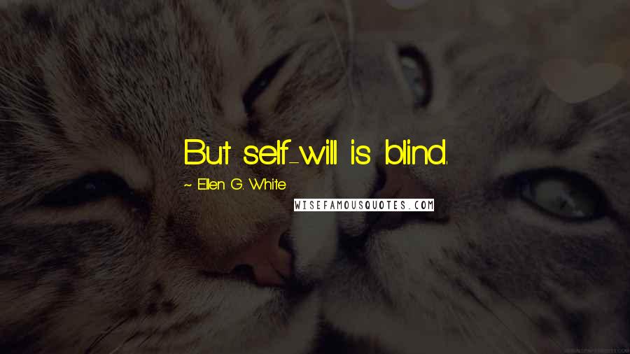 Ellen G. White Quotes: But self-will is blind.