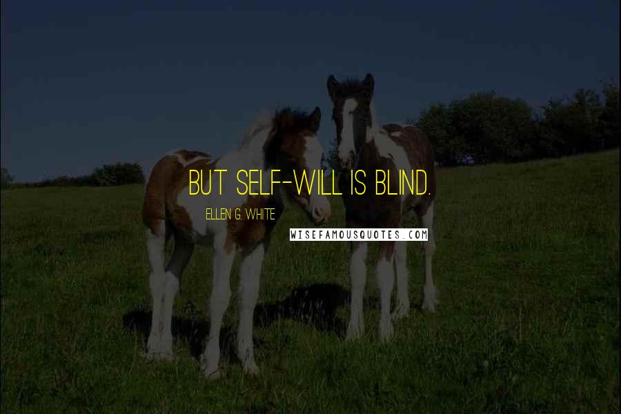 Ellen G. White Quotes: But self-will is blind.