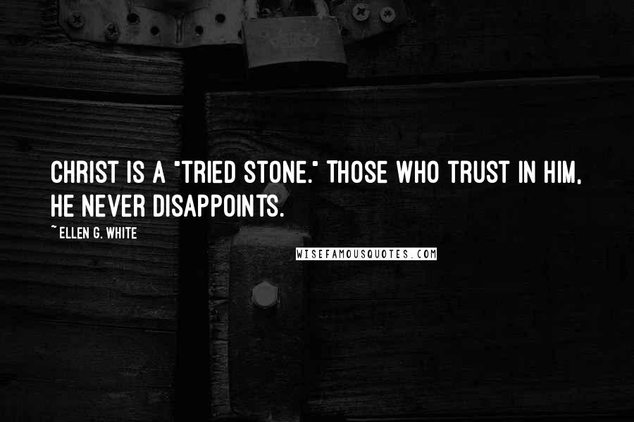 Ellen G. White Quotes: Christ is a "tried stone." Those who trust in Him, He never disappoints.