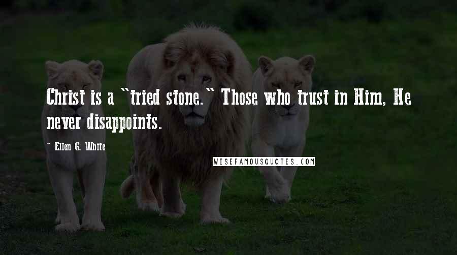 Ellen G. White Quotes: Christ is a "tried stone." Those who trust in Him, He never disappoints.
