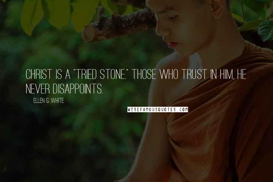 Ellen G. White Quotes: Christ is a "tried stone." Those who trust in Him, He never disappoints.
