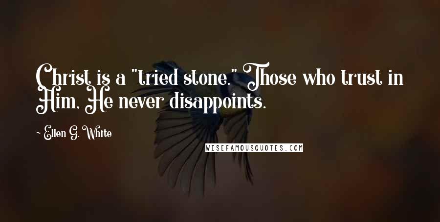 Ellen G. White Quotes: Christ is a "tried stone." Those who trust in Him, He never disappoints.