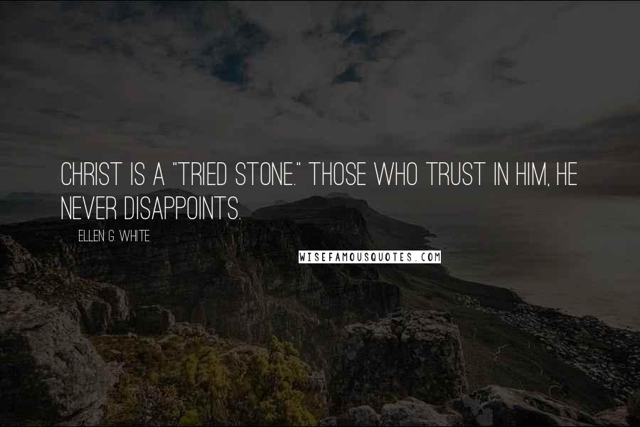 Ellen G. White Quotes: Christ is a "tried stone." Those who trust in Him, He never disappoints.