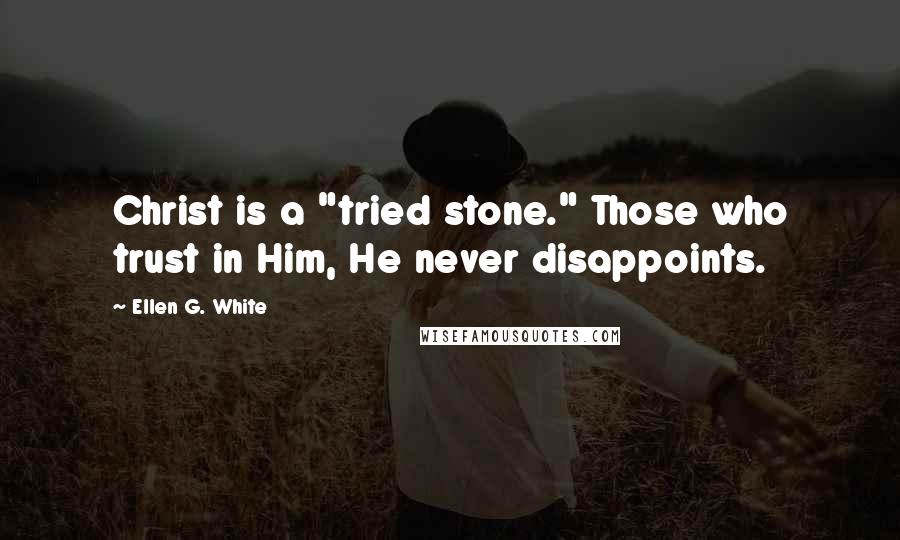 Ellen G. White Quotes: Christ is a "tried stone." Those who trust in Him, He never disappoints.