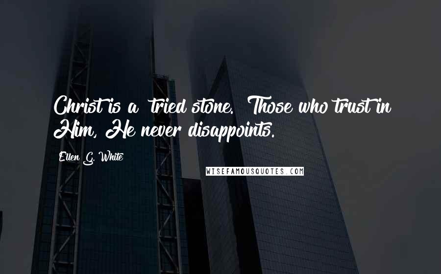 Ellen G. White Quotes: Christ is a "tried stone." Those who trust in Him, He never disappoints.