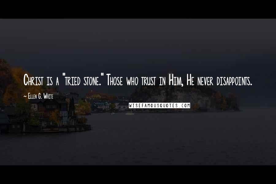 Ellen G. White Quotes: Christ is a "tried stone." Those who trust in Him, He never disappoints.