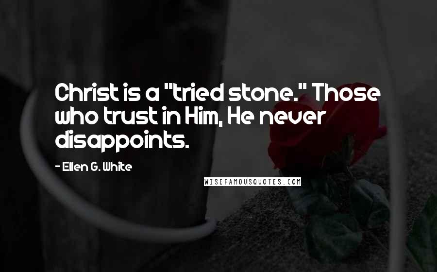 Ellen G. White Quotes: Christ is a "tried stone." Those who trust in Him, He never disappoints.