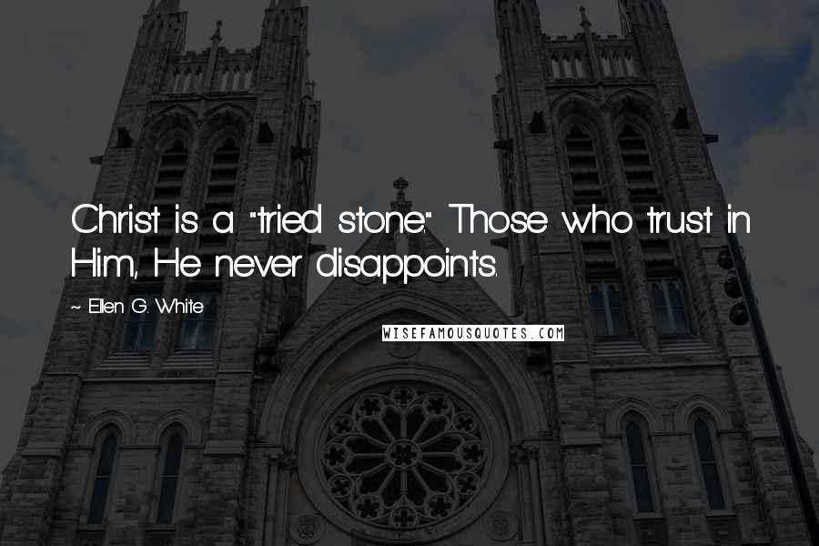 Ellen G. White Quotes: Christ is a "tried stone." Those who trust in Him, He never disappoints.
