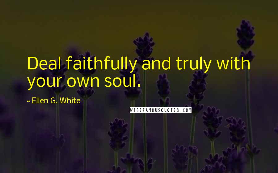 Ellen G. White Quotes: Deal faithfully and truly with your own soul.