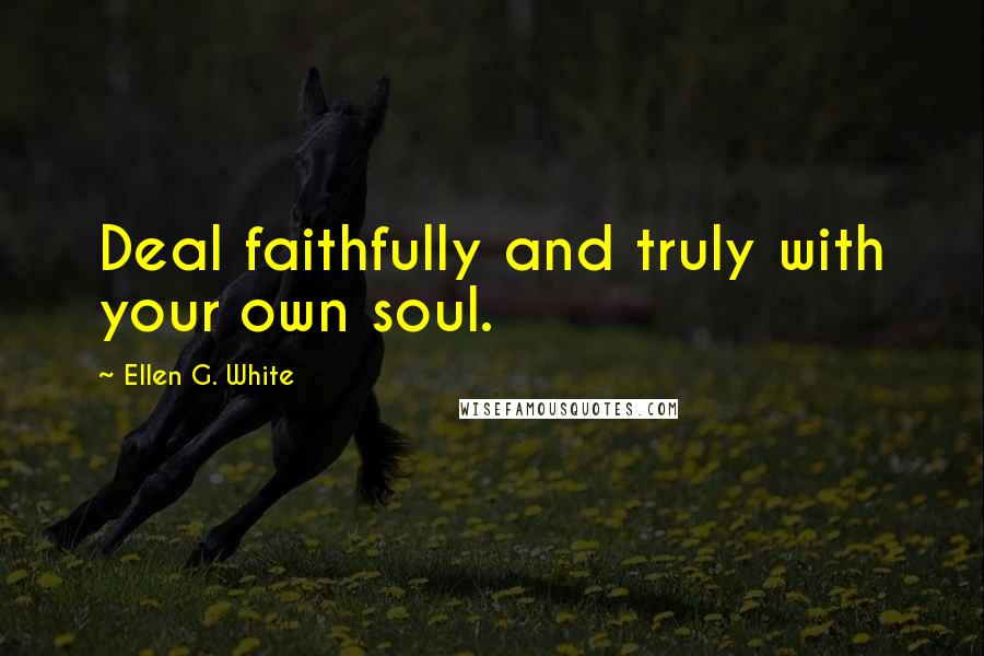 Ellen G. White Quotes: Deal faithfully and truly with your own soul.