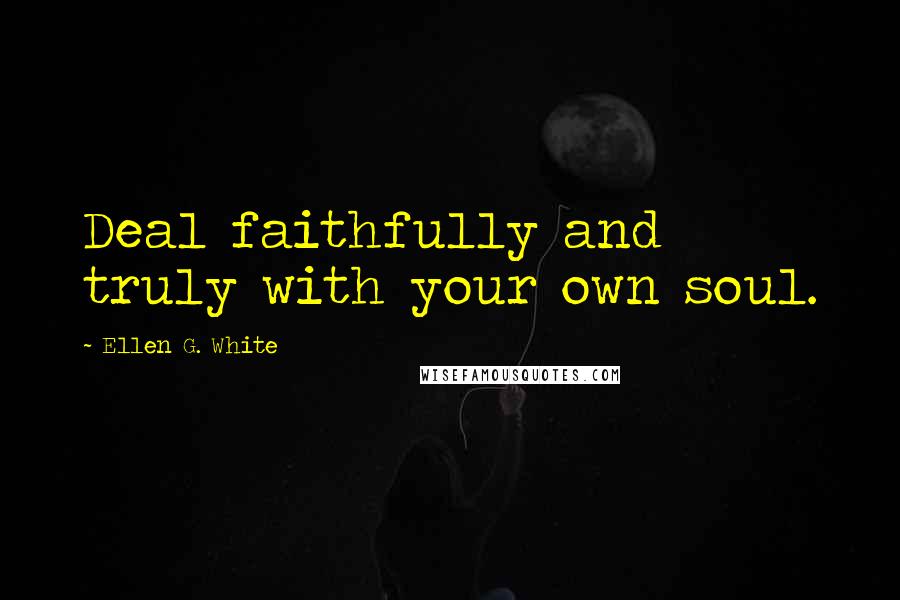 Ellen G. White Quotes: Deal faithfully and truly with your own soul.