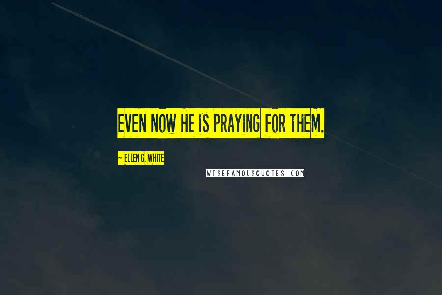 Ellen G. White Quotes: even now He is praying for them.