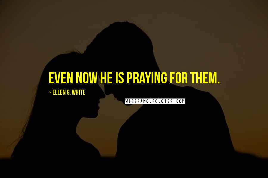 Ellen G. White Quotes: even now He is praying for them.