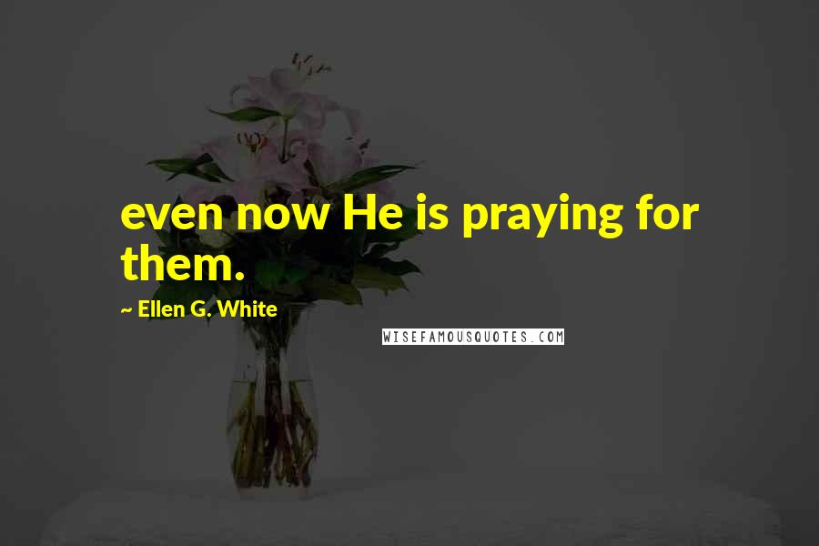 Ellen G. White Quotes: even now He is praying for them.