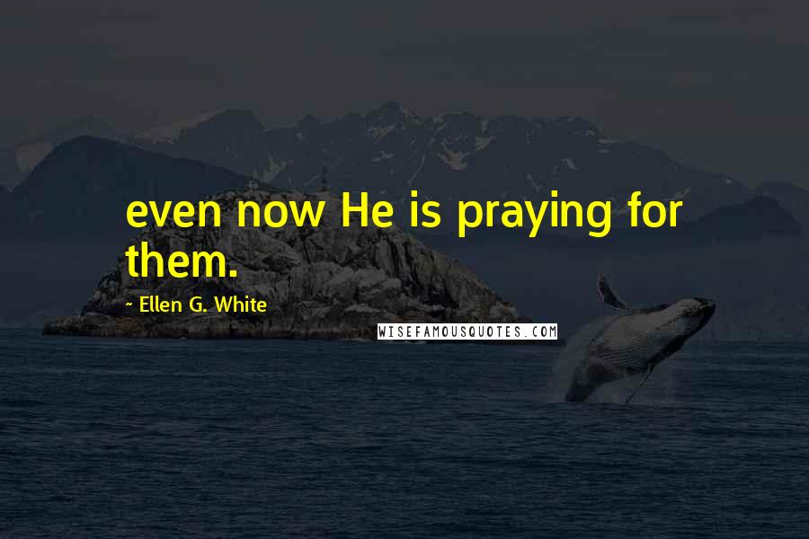 Ellen G. White Quotes: even now He is praying for them.