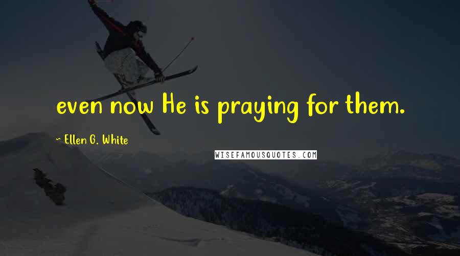 Ellen G. White Quotes: even now He is praying for them.