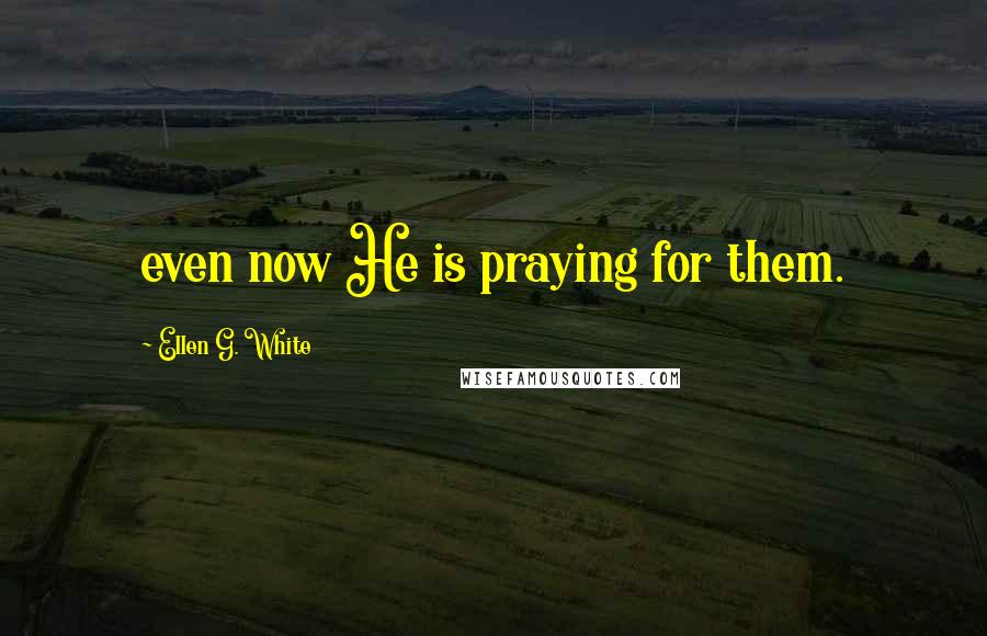 Ellen G. White Quotes: even now He is praying for them.