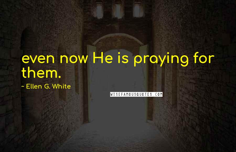 Ellen G. White Quotes: even now He is praying for them.