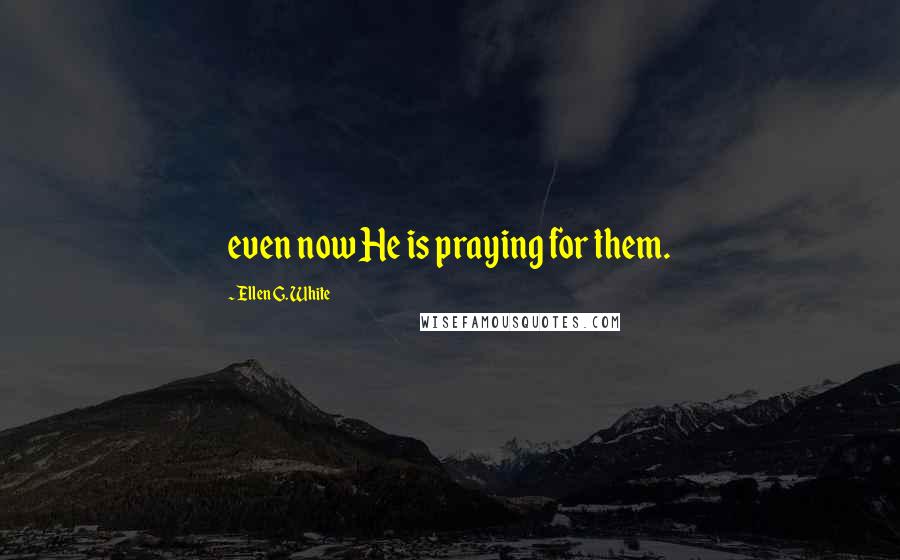 Ellen G. White Quotes: even now He is praying for them.