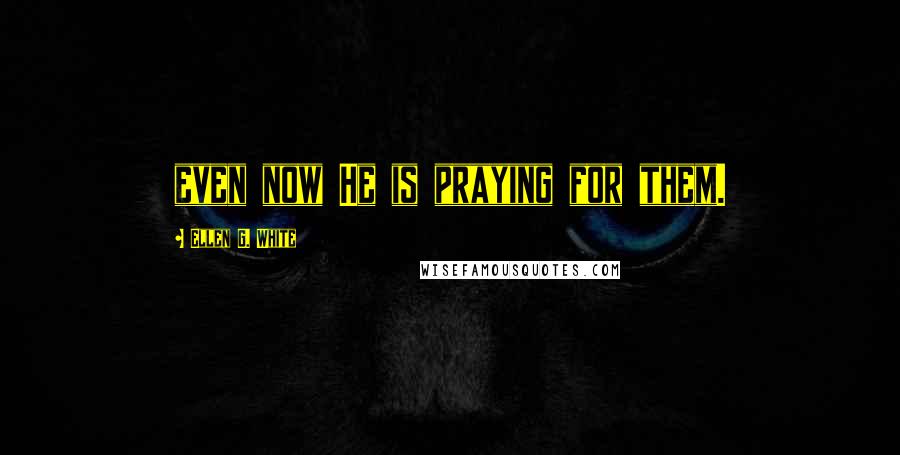 Ellen G. White Quotes: even now He is praying for them.