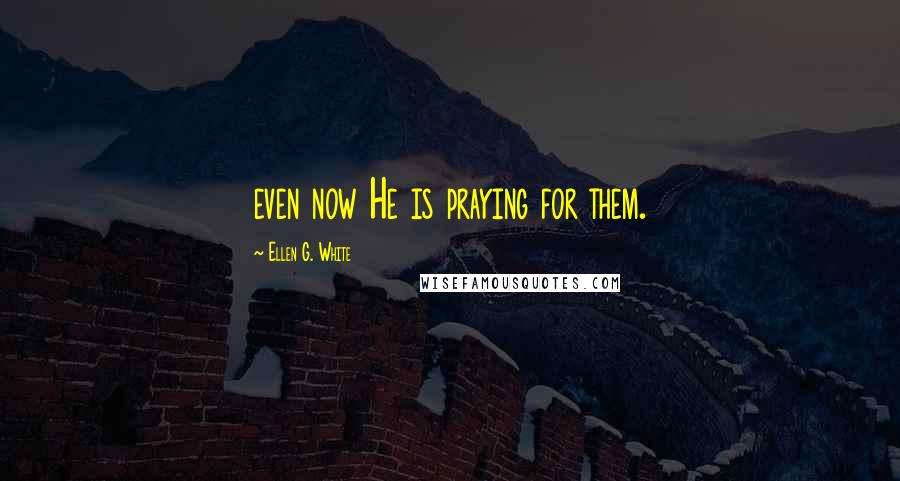 Ellen G. White Quotes: even now He is praying for them.