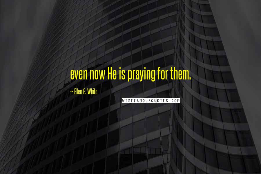 Ellen G. White Quotes: even now He is praying for them.
