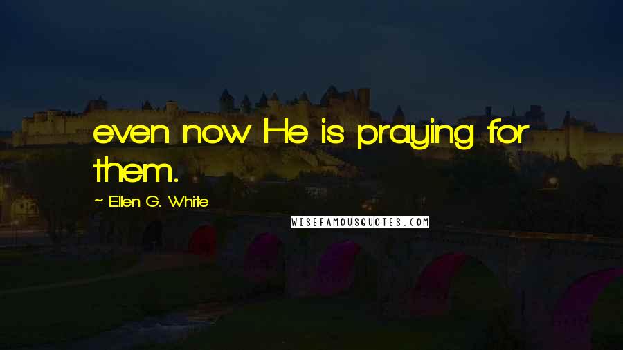 Ellen G. White Quotes: even now He is praying for them.
