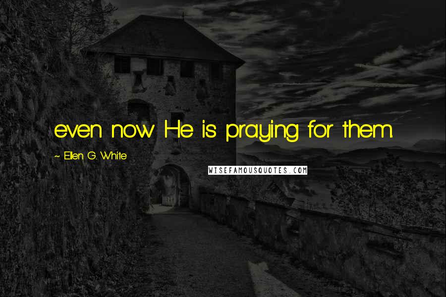 Ellen G. White Quotes: even now He is praying for them.