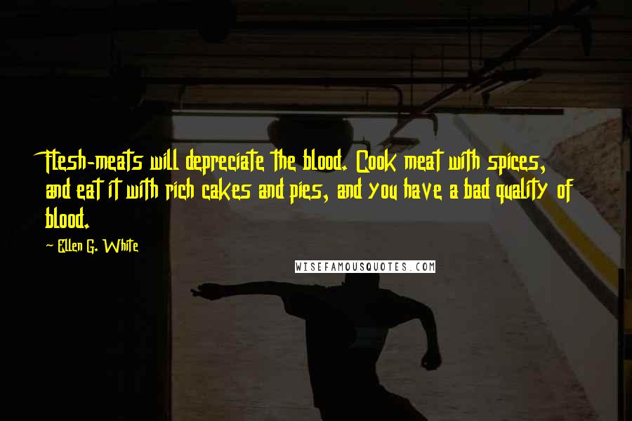 Ellen G. White Quotes: Flesh-meats will depreciate the blood. Cook meat with spices, and eat it with rich cakes and pies, and you have a bad quality of blood.