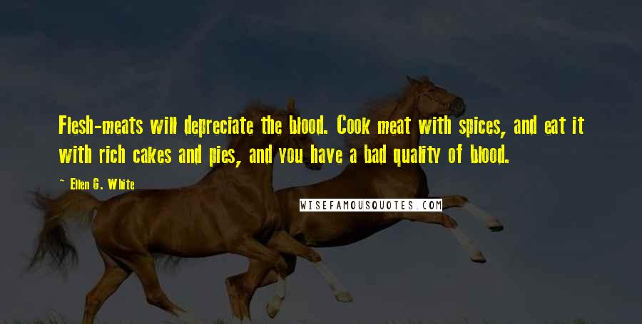 Ellen G. White Quotes: Flesh-meats will depreciate the blood. Cook meat with spices, and eat it with rich cakes and pies, and you have a bad quality of blood.