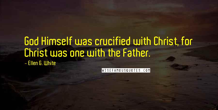 Ellen G. White Quotes: God Himself was crucified with Christ, for Christ was one with the Father.