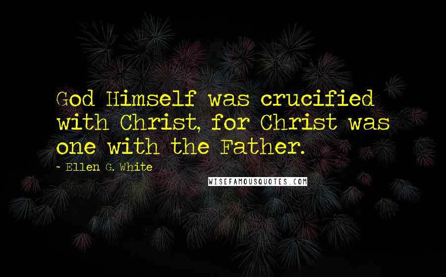 Ellen G. White Quotes: God Himself was crucified with Christ, for Christ was one with the Father.