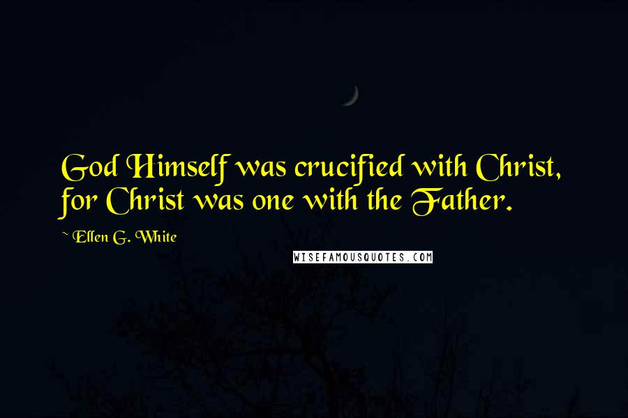 Ellen G. White Quotes: God Himself was crucified with Christ, for Christ was one with the Father.