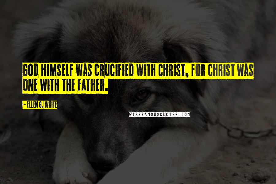 Ellen G. White Quotes: God Himself was crucified with Christ, for Christ was one with the Father.