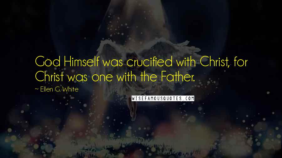 Ellen G. White Quotes: God Himself was crucified with Christ, for Christ was one with the Father.