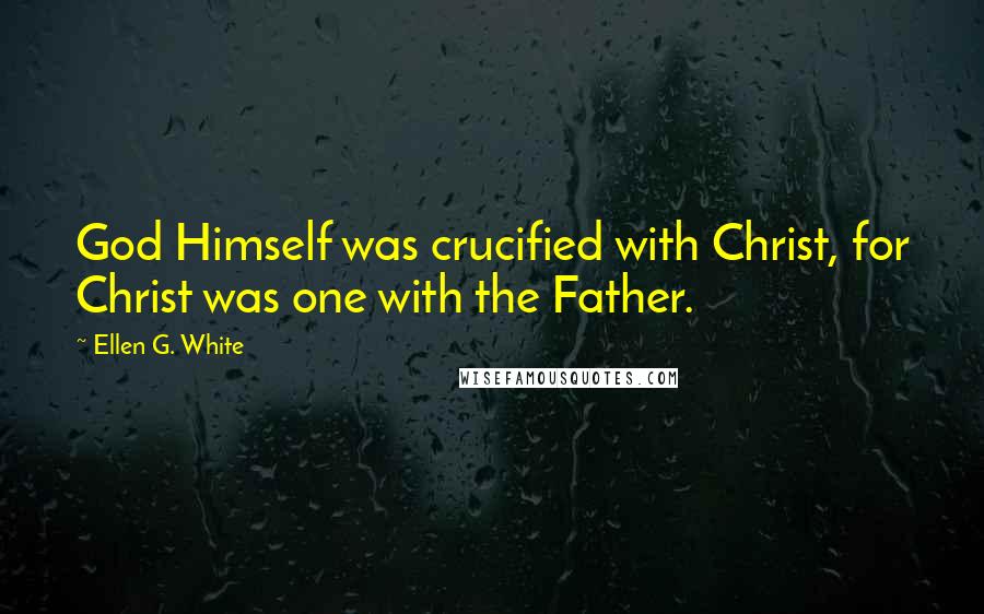 Ellen G. White Quotes: God Himself was crucified with Christ, for Christ was one with the Father.