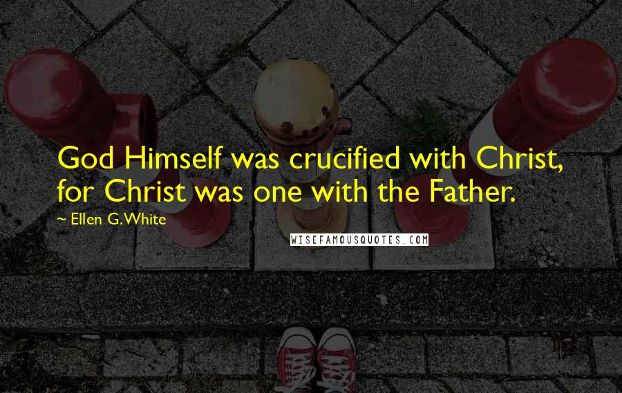 Ellen G. White Quotes: God Himself was crucified with Christ, for Christ was one with the Father.