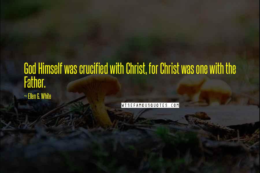 Ellen G. White Quotes: God Himself was crucified with Christ, for Christ was one with the Father.