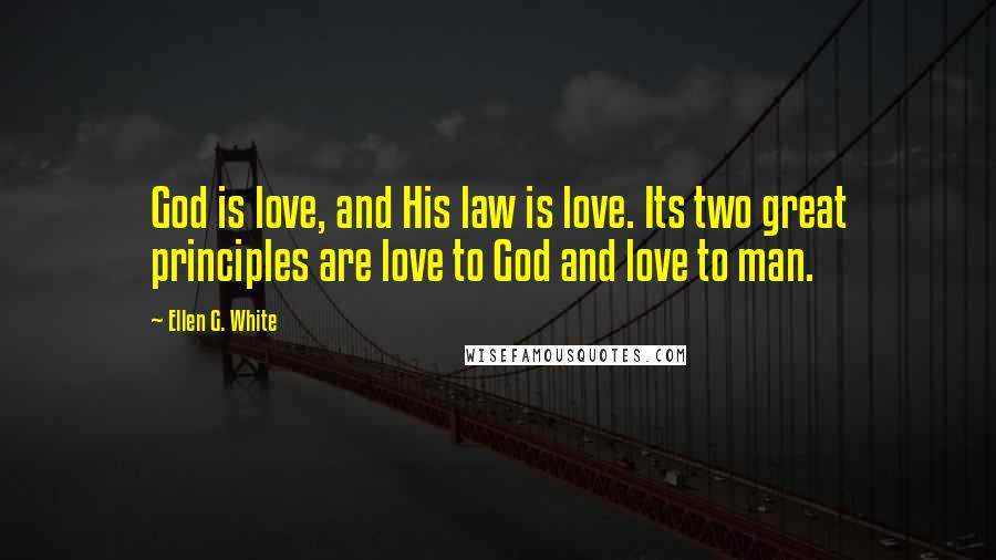 Ellen G. White Quotes: God is love, and His law is love. Its two great principles are love to God and love to man.