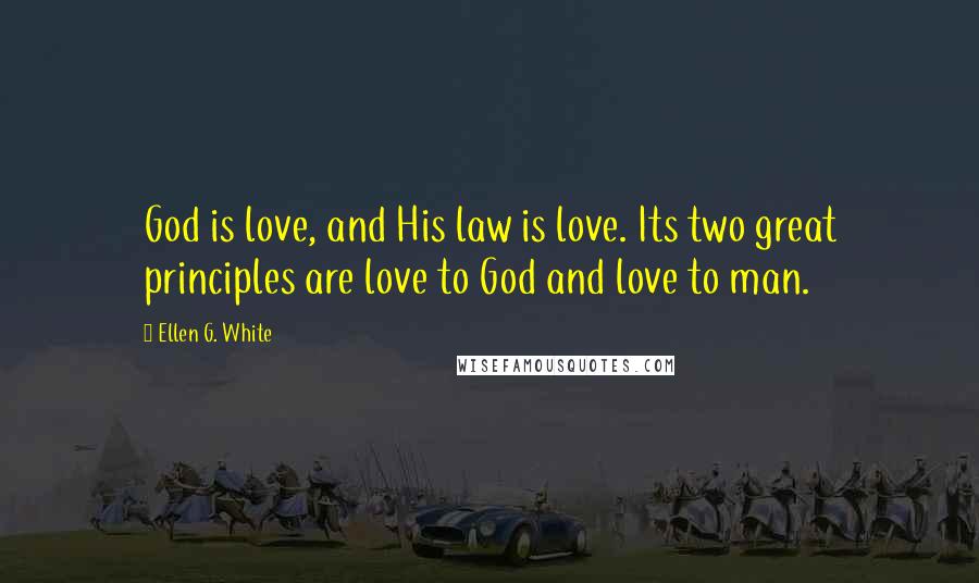 Ellen G. White Quotes: God is love, and His law is love. Its two great principles are love to God and love to man.