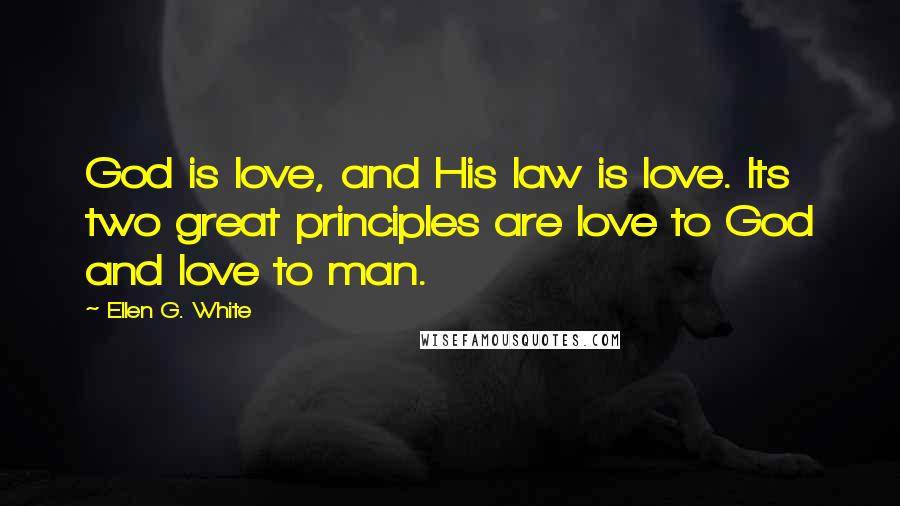 Ellen G. White Quotes: God is love, and His law is love. Its two great principles are love to God and love to man.