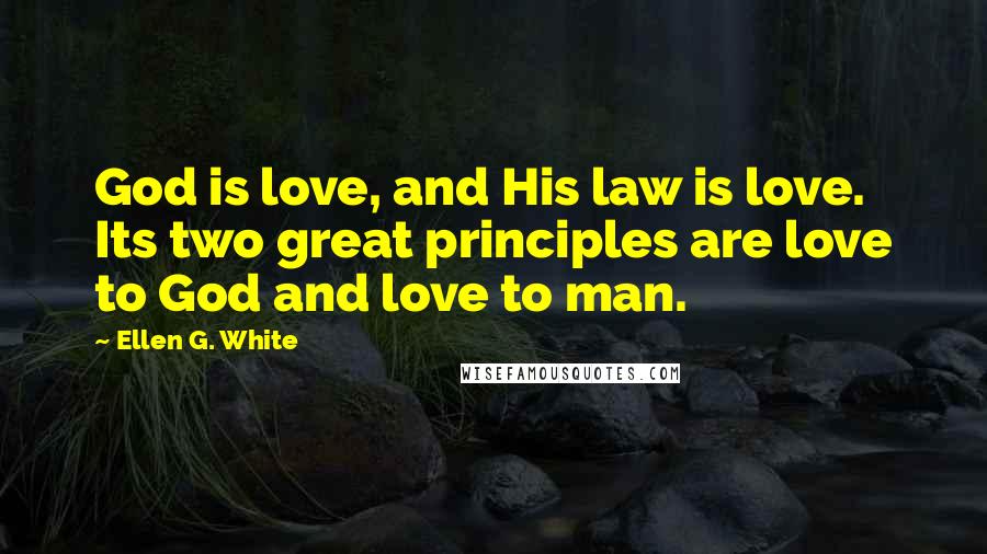 Ellen G. White Quotes: God is love, and His law is love. Its two great principles are love to God and love to man.