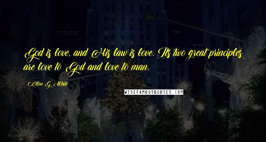 Ellen G. White Quotes: God is love, and His law is love. Its two great principles are love to God and love to man.