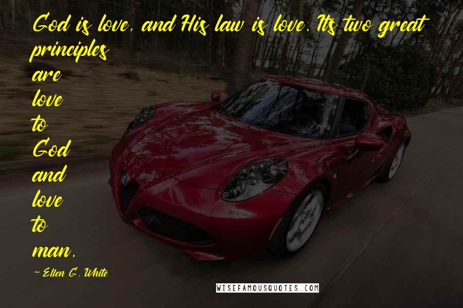 Ellen G. White Quotes: God is love, and His law is love. Its two great principles are love to God and love to man.