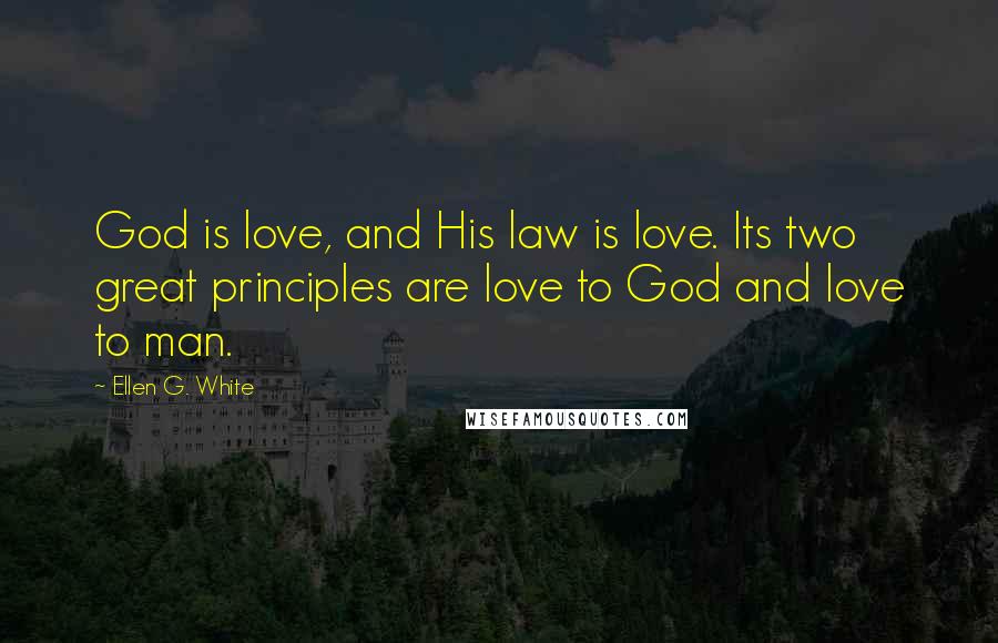 Ellen G. White Quotes: God is love, and His law is love. Its two great principles are love to God and love to man.