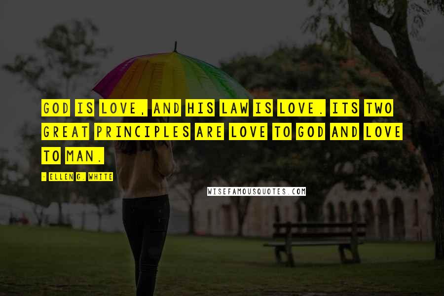 Ellen G. White Quotes: God is love, and His law is love. Its two great principles are love to God and love to man.