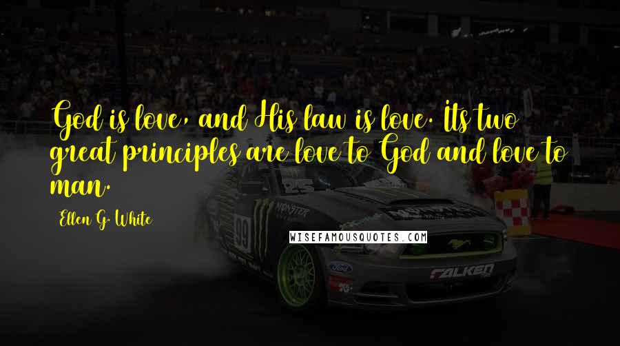 Ellen G. White Quotes: God is love, and His law is love. Its two great principles are love to God and love to man.