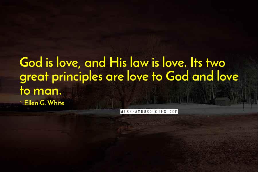 Ellen G. White Quotes: God is love, and His law is love. Its two great principles are love to God and love to man.