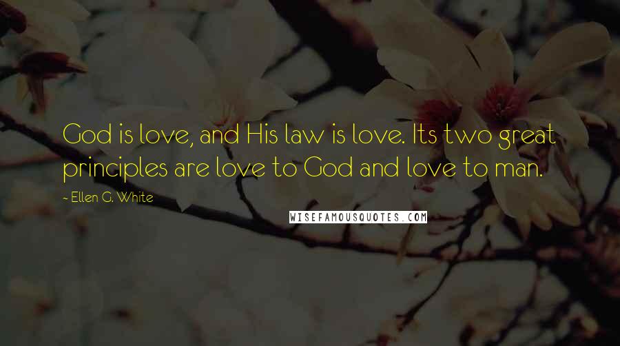 Ellen G. White Quotes: God is love, and His law is love. Its two great principles are love to God and love to man.