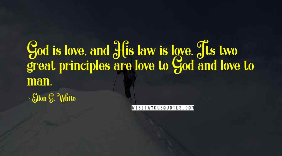 Ellen G. White Quotes: God is love, and His law is love. Its two great principles are love to God and love to man.